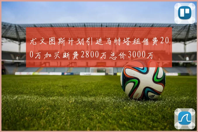 尤文图斯计划引进马特塔租借费200万加买断费2800万总价3000万