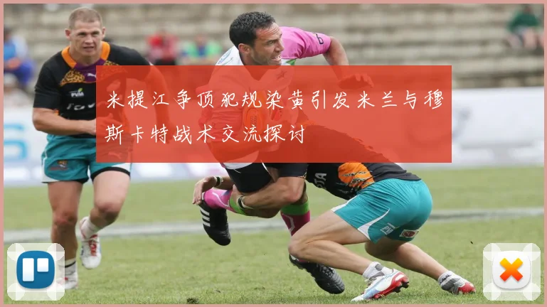 米提江争顶犯规染黄引发米兰与穆斯卡特战术交流探讨