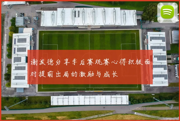 谢泼德分享季后赛观赛心得积极面对提前出局的激励与成长