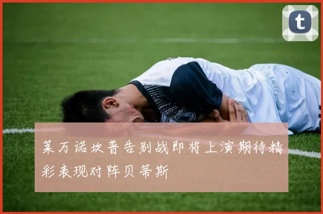 莱万诺坎普告别战即将上演期待精彩表现对阵贝蒂斯