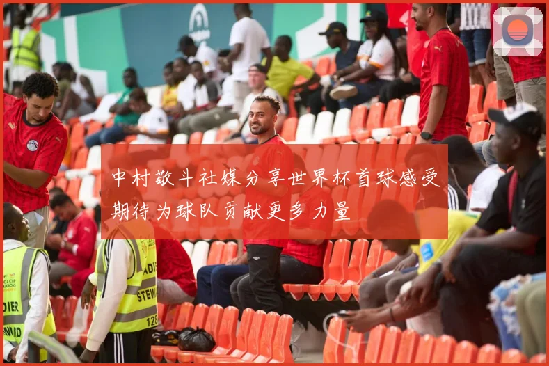 中村敬斗社媒分享世界杯首球感受期待为球队贡献更多力量