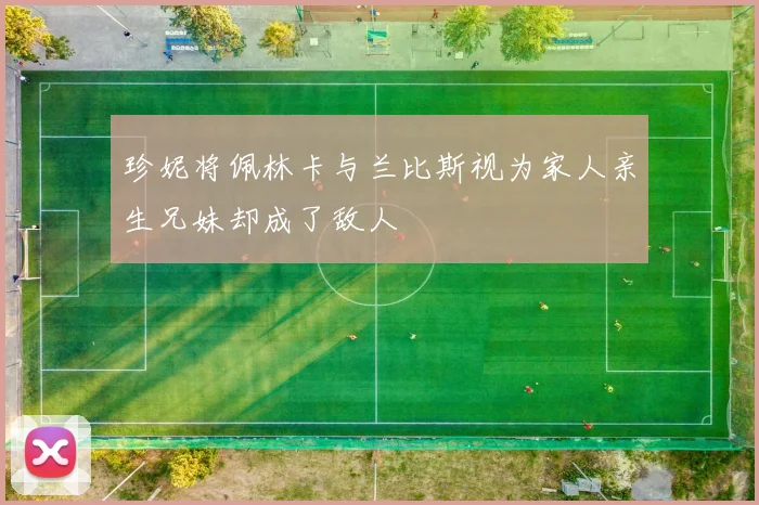 珍妮将佩林卡与兰比斯视为家人亲生兄妹却成了敌人